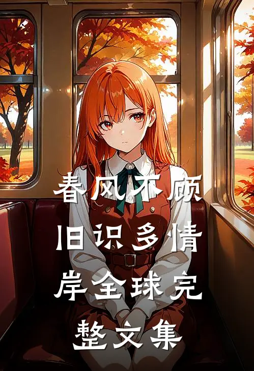 春风不顾，旧识多情岸全球完整文集