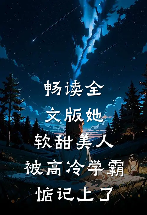 畅读全文版她，软甜美人，被高冷学霸惦记上了