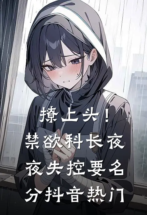 撩上头！禁欲科长夜夜失控要名分抖音热门
