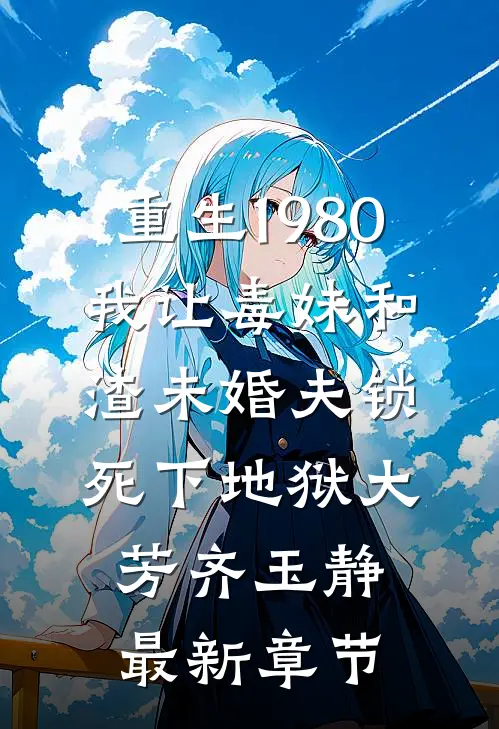 重生1980，我让毒妹和渣未婚夫锁死下地狱大芳齐玉静最新章节