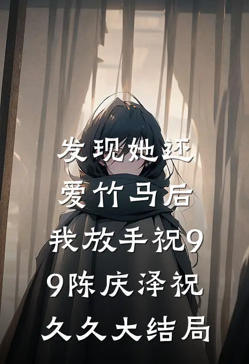 发现她还爱竹马后，我放手祝99陈庆泽祝久久大结局