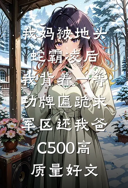 我妈被地头蛇霸凌后，我背着一等功牌匾跪求军区还我爸C500高质量好文