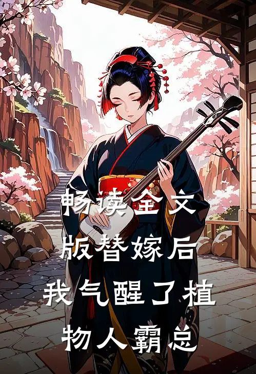 畅读全文版替嫁后，我气醒了植物人霸总