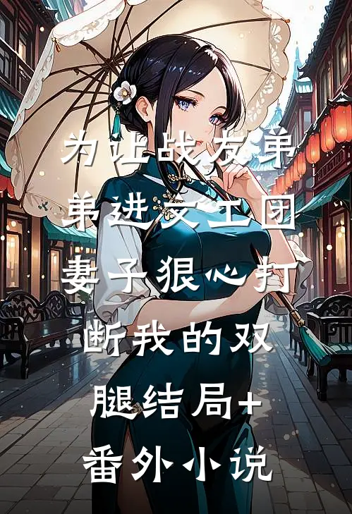 为让战友弟弟进文工团，妻子狠心打断我的双腿结局+番外小说