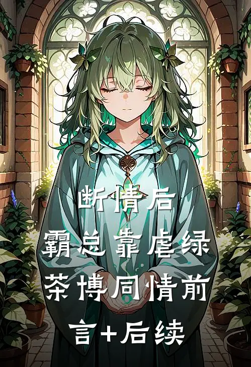 断情后，霸总靠虐绿茶博同情前言+后续