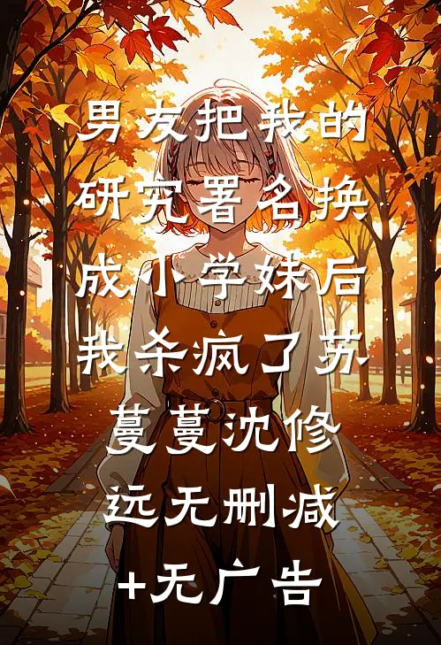 男友把我的研究署名换成小学妹后，我杀疯了苏蔓蔓沈修远无删减+无广告