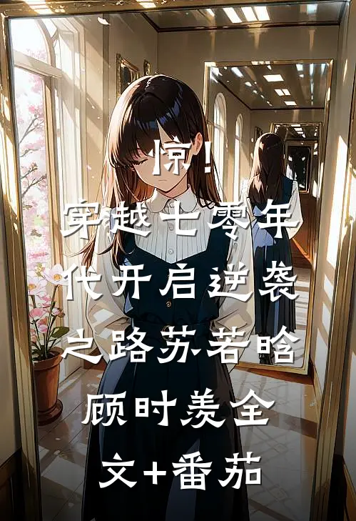 惊！穿越七零年代，开启逆袭之路苏若晗顾时羡全文+番茄