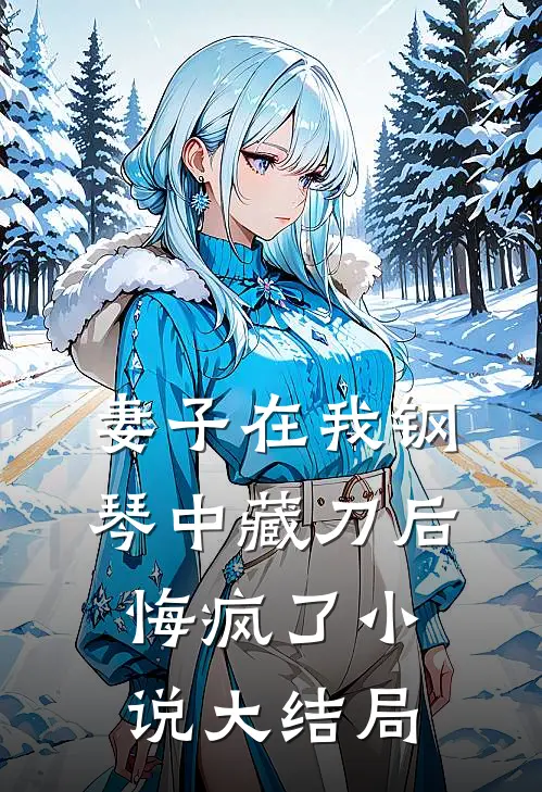 妻子在我钢琴中藏刀后，悔疯了小说大结局