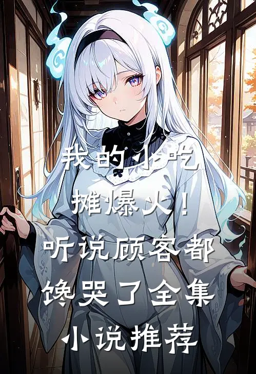 我的小吃摊爆火！听说顾客都馋哭了全集小说推荐