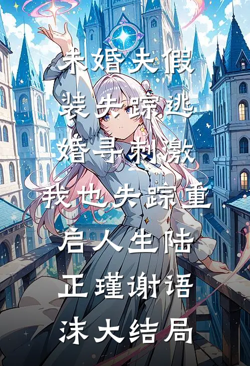 未婚夫假装失踪逃婚寻刺激，我也失踪重启人生陆正瑾谢语沫大结局