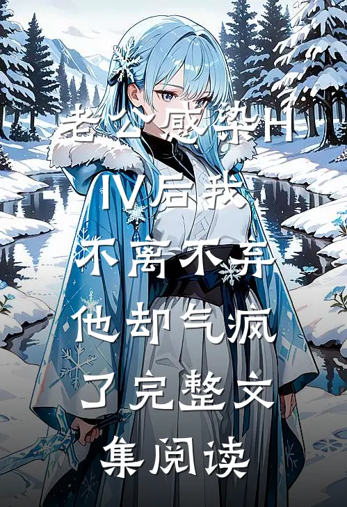 老公感染HIV后我不离不弃，他却气疯了完整文集阅读