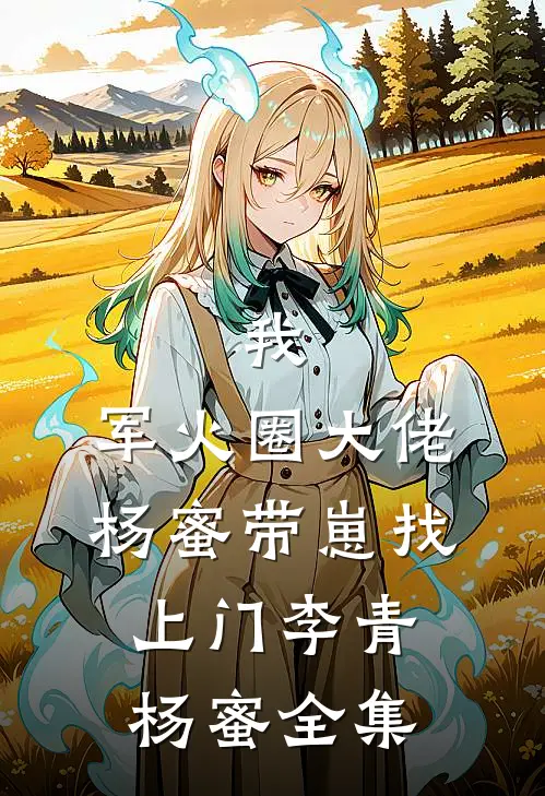 我，军火圈大佬，杨蜜带崽找上门李青杨蜜全集