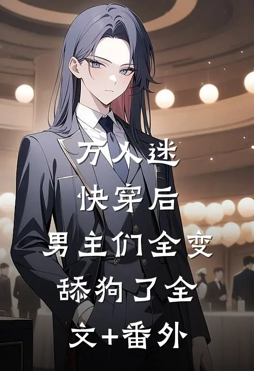 万人迷快穿后，男主们全变舔狗了全文+番外
