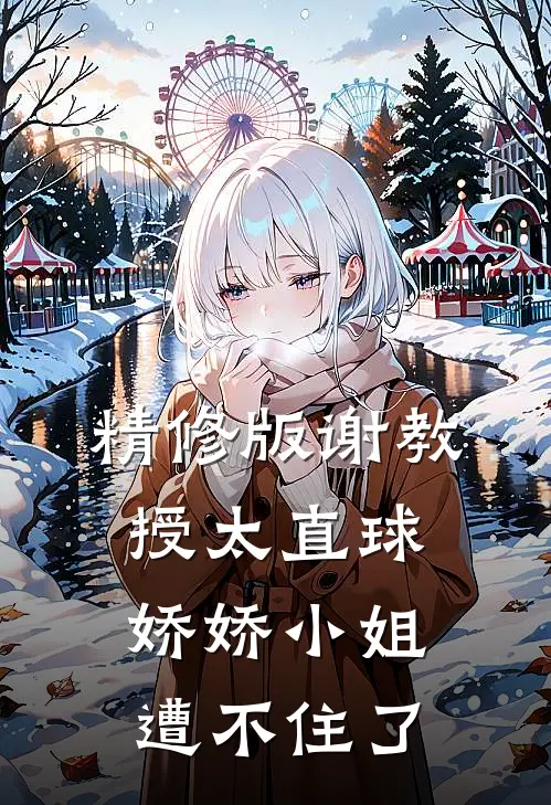 精修版谢教授太直球，娇娇小姐遭不住了