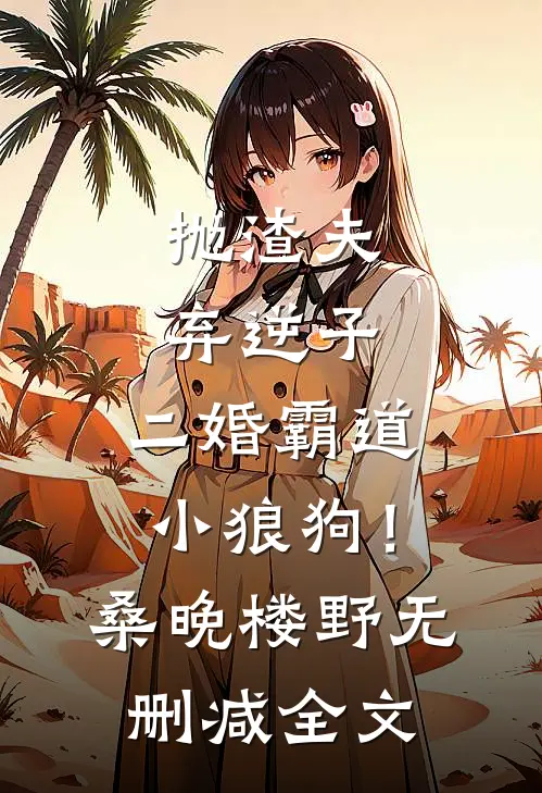 抛渣夫弃逆子，二婚霸道小狼狗！桑晚楼野无删减全文