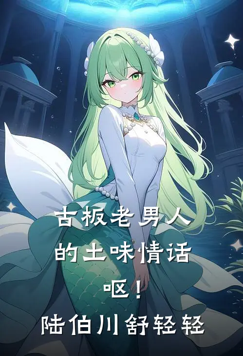 古板老男人的土味情话，呕！陆伯川舒轻轻