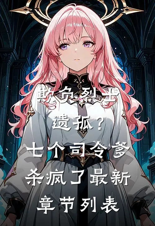 欺负烈士遗孤？七个司令爹杀疯了最新章节列表