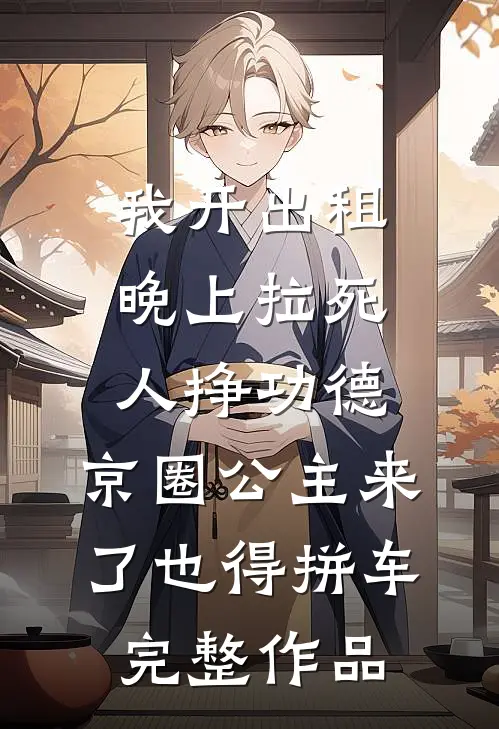 我开出租晚上拉死人挣功德，京圈公主来了也得拼车完整作品