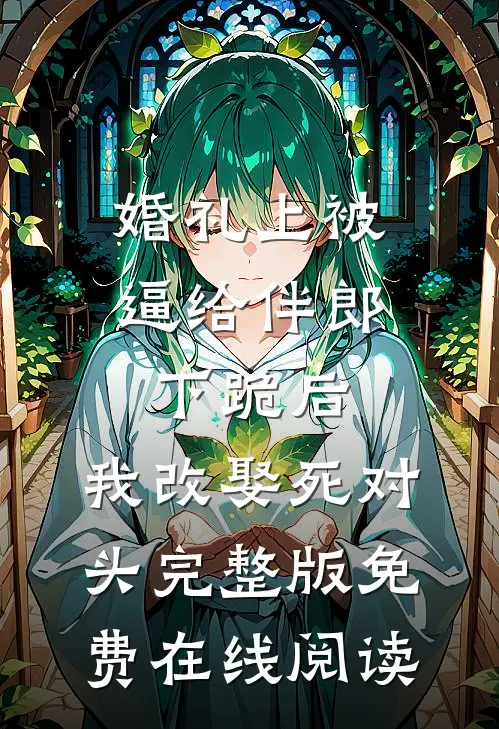 婚礼上被逼给伴郎下跪后，我改娶死对头完整版免费在线阅读