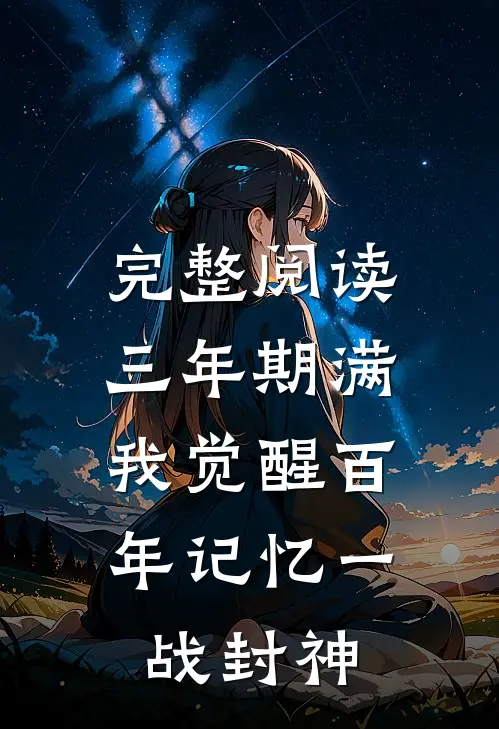 完整阅读三年期满，我觉醒百年记忆一战封神