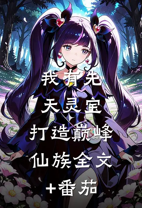 我有先天灵宝，打造巅峰仙族全文+番茄