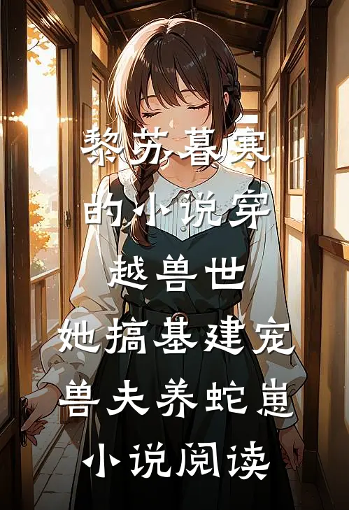 黎苏暮寒的小说穿越兽世，她搞基建宠兽夫养蛇崽小说阅读