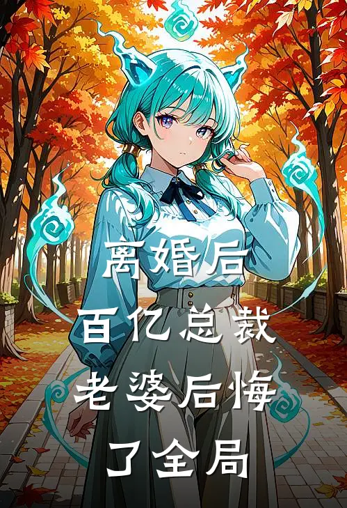 离婚后，百亿总裁老婆后悔了全局