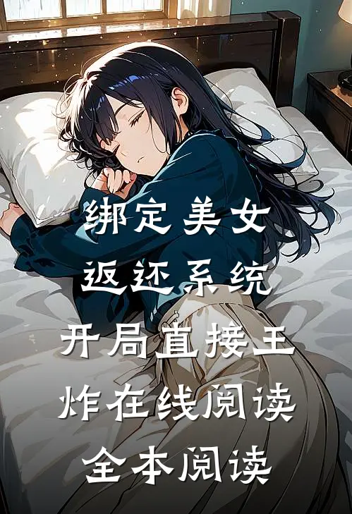 绑定美女返还系统，开局直接王炸在线阅读全本阅读