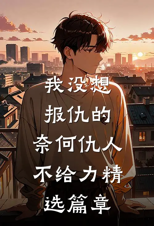 我没想报仇的，奈何仇人不给力精选篇章