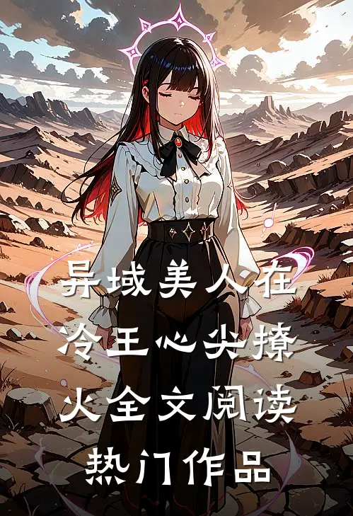 异域美人在冷王心尖撩火全文阅读热门作品