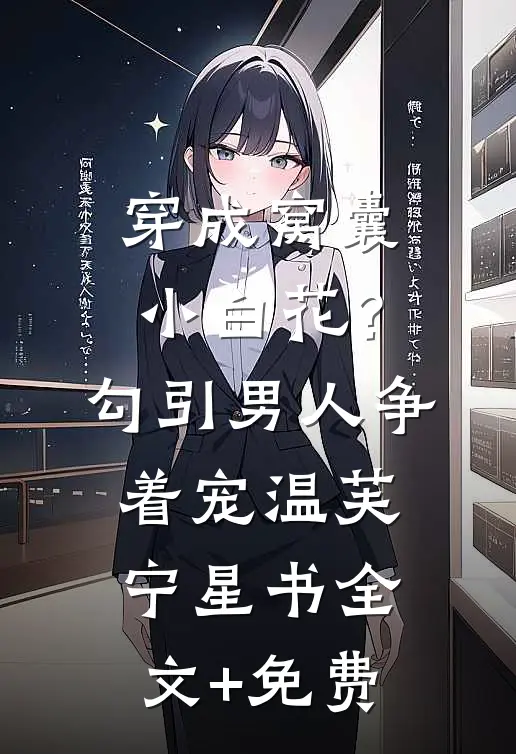 穿成窝囊小白花？勾引男人争着宠温芙宁星书全文+免费