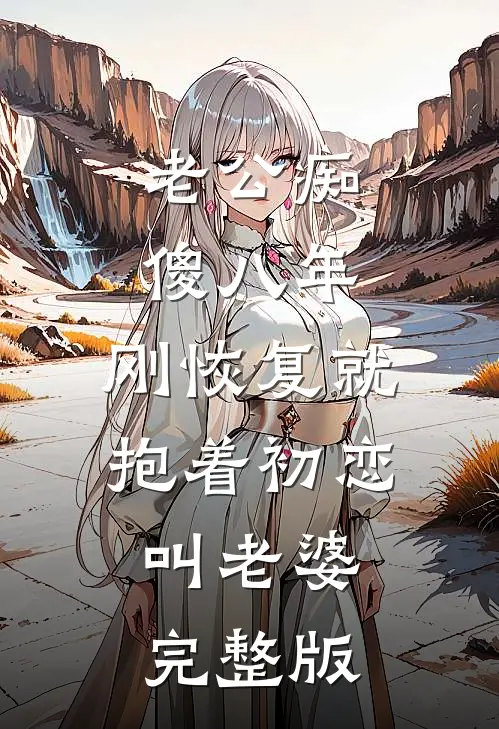 老公痴傻八年，刚恢复就抱着初恋叫老婆完整版