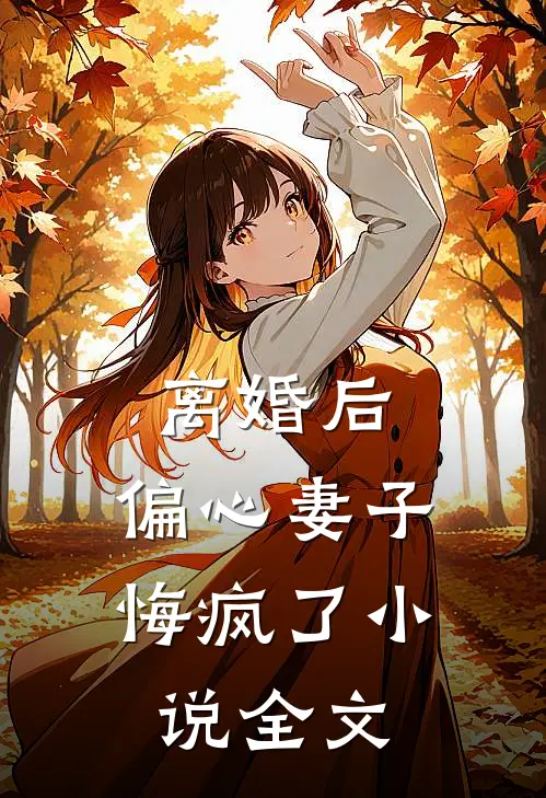 离婚后，偏心妻子悔疯了小说全文