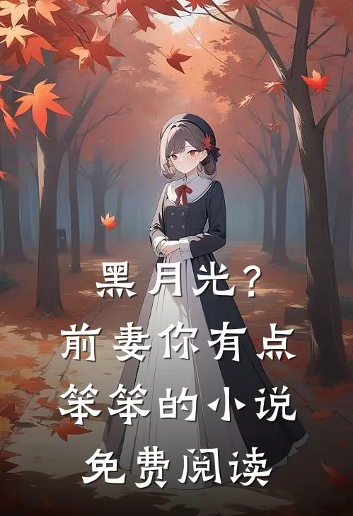 黑月光？前妻你有点笨笨的小说免费阅读