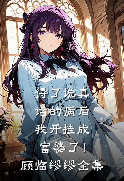 得了说真话的病后，我开挂成富婆了！顾临缪缪全集