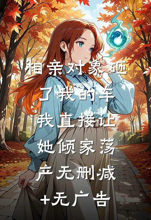相亲对象砸了我的车，我直接让她倾家荡产无删减+无广告
