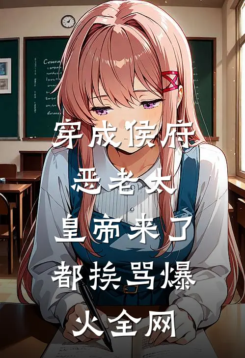穿成侯府恶老太，皇帝来了都挨骂爆火全网