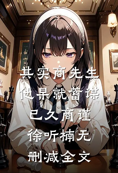其实商先生他早就蓄谋已久商谨徐听楠无删减全文