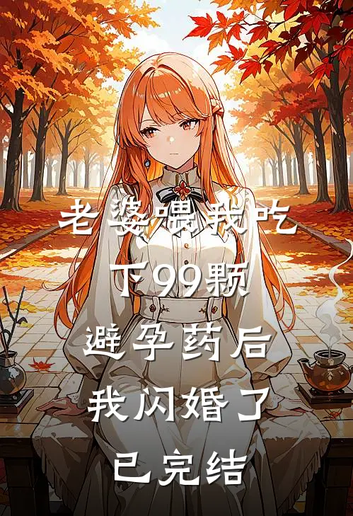 老婆喂我吃下99颗避孕药后，我闪婚了已完结