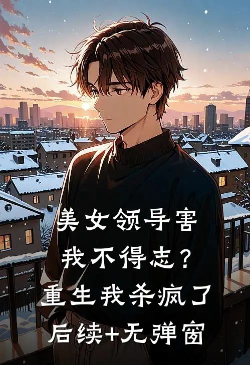 美女领导害我不得志？重生我杀疯了后续+无弹窗