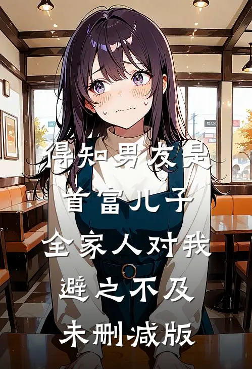 得知男友是首富儿子，全家人对我避之不及未删减版