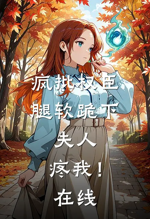 疯批权臣腿软跪下：夫人，疼我！在线