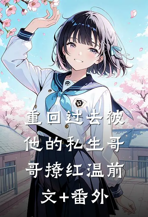 重回过去被他的私生哥哥撩红温前文+番外