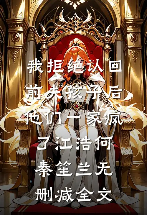 我拒绝认回前夫孩子后，他们一家疯了江浩何秦笙兰无删减全文