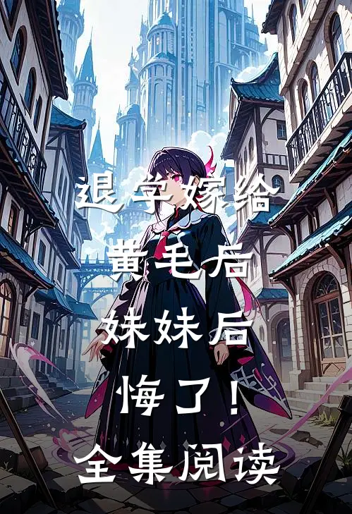 退学嫁给黄毛后，妹妹后悔了！全集阅读