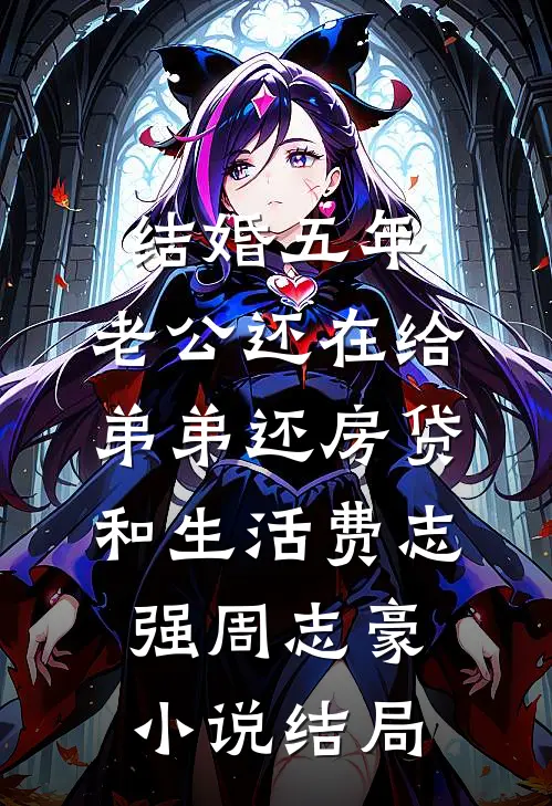 结婚五年，老公还在给弟弟还房贷和生活费志强周志豪小说结局