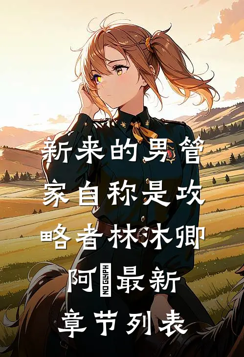 新来的男管家自称是攻略者林沐卿阿慬最新章节列表