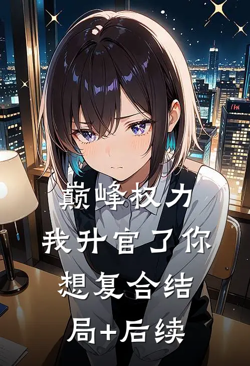 巅峰权力：我升官了你想复合结局+后续