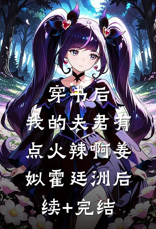 穿书后，我的夫君有点火辣啊姜姒霍廷洲后续+完结