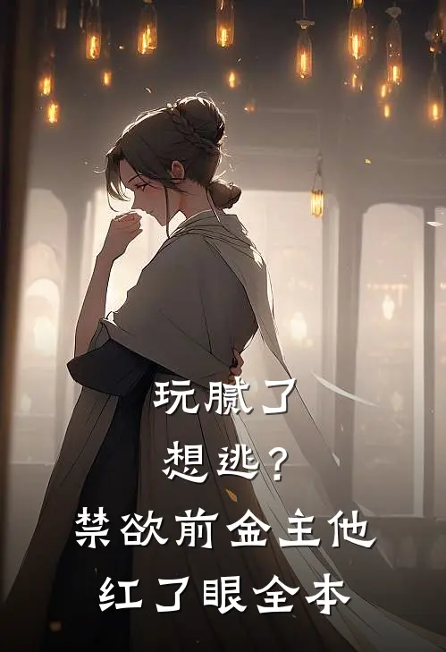 玩腻了想逃？禁欲前金主他红了眼全本